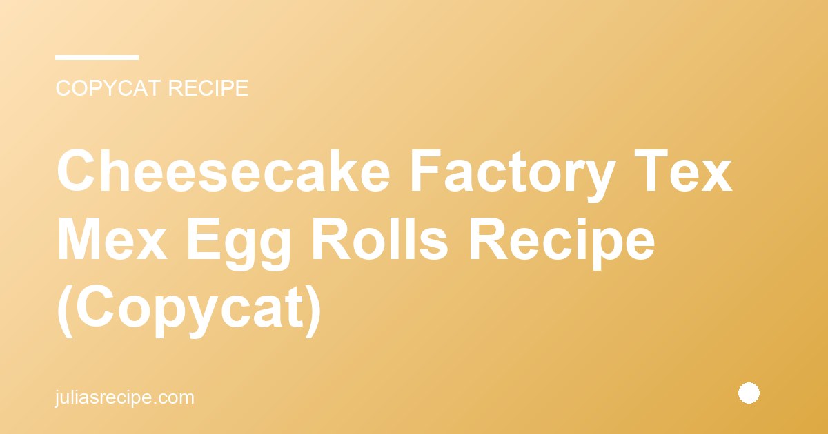 Cheesecake Factory Tex Mex Egg Rolls Recipe (Copycat)