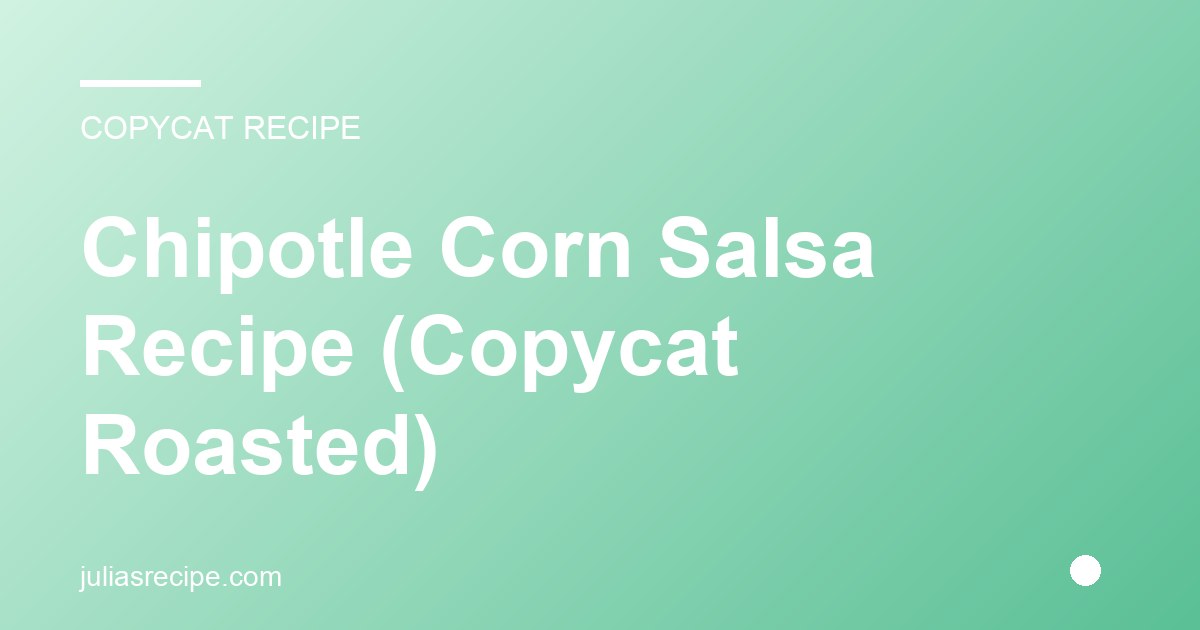 Chipotle Corn Salsa Recipe (Copycat Roasted)